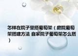 怎樣在院子里搭葡萄架（庭院葡萄架搭建方法 自家院子葡萄架怎么搭）