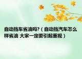 自動擋車省油嗎?（自動擋汽車怎么樣省油 大家一定要引起重視）