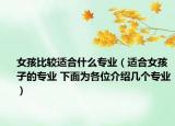 女孩比較適合什么專業(yè)（適合女孩子的專業(yè) 下面為各位介紹幾個專業(yè)）