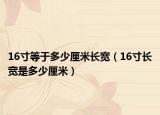 16寸等于多少厘米長(zhǎng)寬（16寸長(zhǎng)寬是多少厘米）