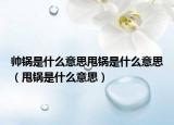 帥鍋是什么意思甩鍋是什么意思（甩鍋是什么意思）