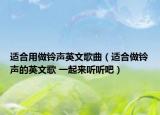 適合用做鈴聲英文歌曲（適合做鈴聲的英文歌 一起來(lái)聽(tīng)聽(tīng)吧）