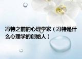 馮特之前的心理學(xué)家（馮特是什么心理學(xué)的創(chuàng)始人）