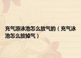 充氣游泳池怎么放氣的（充氣泳池怎么放掉氣）