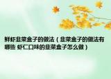 鮮蝦韭菜盒子的做法（韭菜盒子的做法有哪些 蝦仁口味的韭菜盒子怎么做）