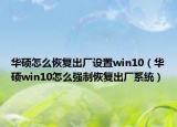 華碩怎么恢復(fù)出廠設(shè)置win10（華碩win10怎么強(qiáng)制恢復(fù)出廠系統(tǒng)）