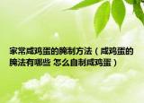 家常咸雞蛋的腌制方法（咸雞蛋的腌法有哪些 怎么自制咸雞蛋）