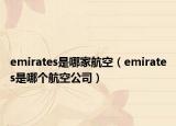 emirates是哪家航空（emirates是哪個航空公司）