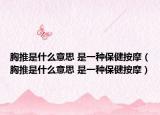 胸推是什么意思 是一種保健按摩（胸推是什么意思 是一種保健按摩）