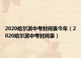 2020哈爾濱中考時(shí)間表今年（2020哈爾濱中考時(shí)間表）