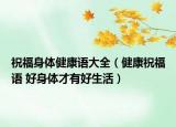 祝福身體健康語大全（健康祝福語 好身體才有好生活）