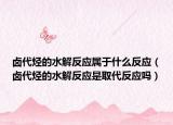 鹵代烴的水解反應(yīng)屬于什么反應(yīng)（鹵代烴的水解反應(yīng)是取代反應(yīng)嗎）