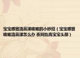 寶寶感冒流鼻涕咳嗽的小妙招（寶寶感冒咳嗽流鼻涕怎么辦 夜間抬高寶寶頭部）