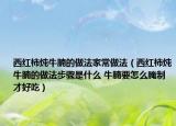 西紅柿燉牛腩的做法家常做法（西紅柿燉牛腩的做法步驟是什么 牛腩要怎么腌制才好吃）