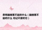 患有腦梗塞不能吃什么（腦梗塞不能吃什么 切記不要吃它）