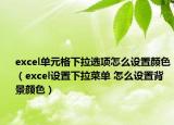 excel單元格下拉選項怎么設(shè)置顏色（excel設(shè)置下拉菜單 怎么設(shè)置背景顏色）