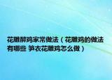 花雕醉雞家常做法（花雕雞的做法有哪些 筍衣花雕雞怎么做）