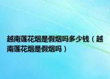 越南蓮花煙是假煙嗎多少錢（越南蓮花煙是假煙嗎）