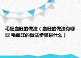 毛細(xì)血旺的做法（血旺的做法有哪些 毛血旺的做法步驟是什么）