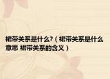裙帶關(guān)系是什么?（裙帶關(guān)系是什么意思 裙帶關(guān)系的含義）