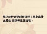 早上吃什么粥對身體好（早上吃什么養(yǎng)生 喝粥養(yǎng)生又抗老）