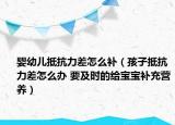 嬰幼兒抵抗力差怎么補(bǔ)（孩子抵抗力差怎么辦 要及時的給寶寶補(bǔ)充營養(yǎng)）