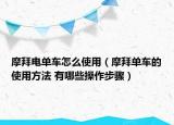 摩拜電單車怎么使用（摩拜單車的使用方法 有哪些操作步驟）