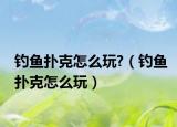 釣魚撲克怎么玩?（釣魚撲克怎么玩）