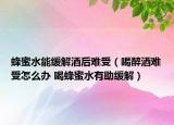 蜂蜜水能緩解酒后難受（喝醉酒難受怎么辦 喝蜂蜜水有助緩解）