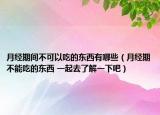 月經(jīng)期間不可以吃的東西有哪些（月經(jīng)期不能吃的東西 一起去了解一下吧）