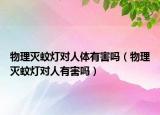 物理滅蚊燈對人體有害嗎（物理滅蚊燈對人有害嗎）