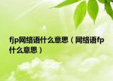 fjp網(wǎng)絡(luò)語(yǔ)什么意思（網(wǎng)絡(luò)語(yǔ)fp什么意思）