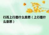 行而上行是什么意思（上行是什么意思）