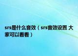 srs是什么音效（srs音效設置 大家可以看看）