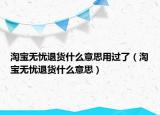 淘寶無憂退貨什么意思用過了（淘寶無憂退貨什么意思）