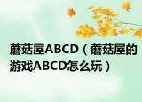 蘑菇屋ABCD（蘑菇屋的游戲ABCD怎么玩）