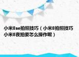 小米8se拍照技巧（小米8拍照技巧 小米8夜拍要怎么操作呢）