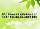 適合兒童唱的英文歌曲簡單易唱（推薦幾首適合兒童唱的簡單易學(xué)的英文歌謝謝）