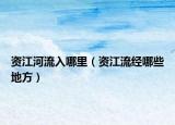 資江河流入哪里（資江流經(jīng)哪些地方）
