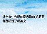 適合女生合唱的勵志歌曲 這五首你都唱過了嗎英文