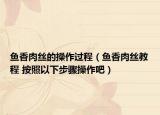 魚(yú)香肉絲的操作過(guò)程（魚(yú)香肉絲教程 按照以下步驟操作吧）