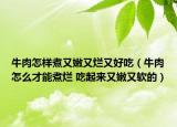 牛肉怎樣煮又嫩又爛又好吃（牛肉怎么才能煮爛 吃起來又嫩又軟的）