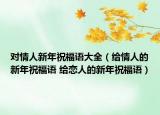 對情人新年祝福語大全（給情人的新年祝福語 給戀人的新年祝福語）