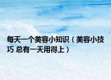 每天一個美容小知識（美容小技巧 總有一天用得上）