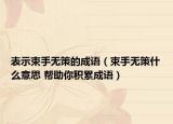 表示束手無策的成語（束手無策什么意思 幫助你積累成語）