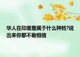 華人在印度是屬于什么種姓?說(shuō)出來(lái)你都不敢相信