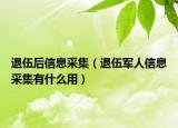 退伍后信息采集（退伍軍人信息采集有什么用）