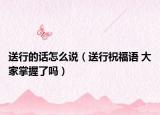 送行的話怎么說（送行祝福語(yǔ) 大家掌握了嗎）