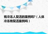 有冷凍人復活的案例嗎?（人體冷凍有復活案例嗎）