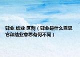 肄業(yè) 結(jié)業(yè) 區(qū)別（肄業(yè)是什么意思 它和結(jié)業(yè)意思有何不同）